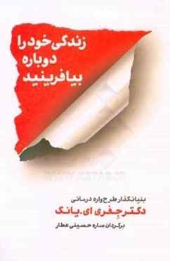 زندگی خود را دوباره بیافرینید: برنامه‌ای کاربردی برای پایان بخشیدن به رفتارهای منفی و بازیابی احساسی خارق‌العاده