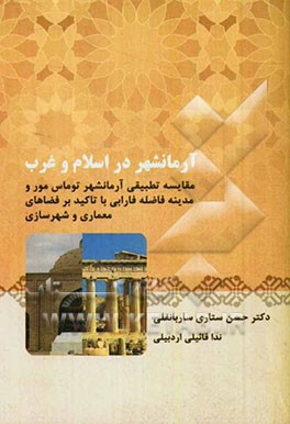 آرمانشهر در اسلام و غرب: مقایسه تطبیقی آرمانشهر توماس مور و مدینه فاضله فارابی با تاکید بر فضاهای معماری و شهرسازی