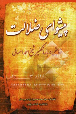 پیشوای ضلالت: حقایقی درباره تکفیر شیخ احمد احسائی