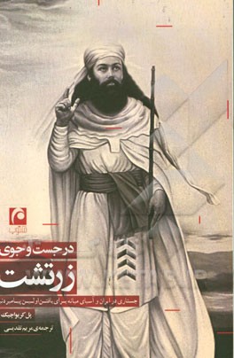 در جستجوی زرتشت: در سراسر ایران و آسیای میانه برای یافتن اولین پیامبر دنیا