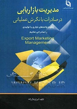 مدیریت بازاریابی در صادرات با نگرش عملیاتی: چگونه واحدهای تجاری یا تولیدی را صادراتی نماییم؟= Export marketing management