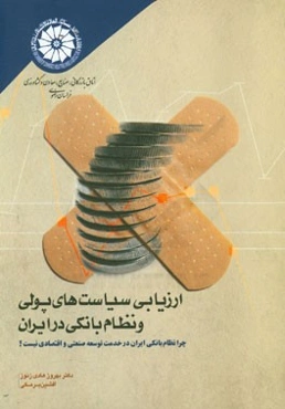 ارزیابی سیاست‌های پولی و نظام بانکی در ایران: چرا نظام بانکی ایران در خدمت توسعه صنعتی و اقتصادی نیست؟
