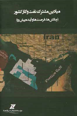 میادین مشترک نفت و گاز کشور (چالش‌ها، فرصت‌ها و آینده پیش رو)