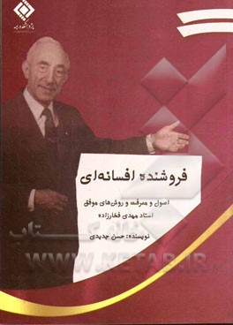 فروشنده افسانه‌ای: اصول و معرفت و روش‌های موفق استاد مهدی فخارزاده