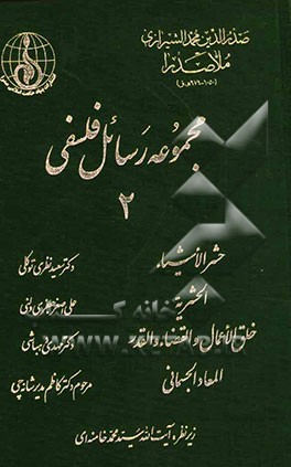 مجموعه رسائل فلسفی: حشرالاشیاء، الحشریه، خلق الاعمال القضاء والقدر، المعاد الجسمانی
