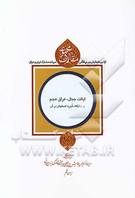 مجموعه مقالات اولین همایش بین‌المللی میراث مشترک ایران و عراق: ایالت جبال، عراق عجم و جایگاه خوره اصفهان در آن