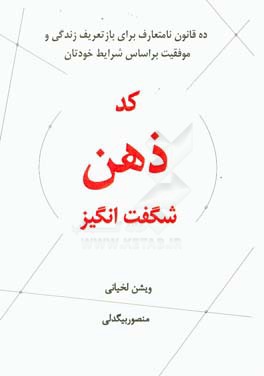 کد ذهن شگفت‌انگیز: ده قانون نامتعارف برای بازتعریف زندگی و موفقیت بر اساس شرایط خودتان