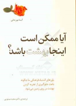آیا ممکن است اینجا بهشت باشد؟: باورهای اشتباه فرهنگی ما چگونه باعث جلوگیری از تجربه کردن بهشت برروی زمین می‌شود