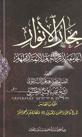 بحار الانوار: الجامعه لدرر اخبار الائمه الاطهار: تاریخ فاطمه و الحسن و الحسین (ع) و فضائلهم و معجزاتهم