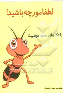 لطفا مورچه باشید!: راهکارهای ساده موفقیت