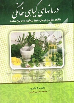 درمان‌های گیاهی خانگی: علایم، علل، درمان 158 بیماری به زبان ساده