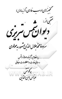 منتخبی از: دیوان شمس تبریزی به‌انضمام زندگینامه مولانا و شمس و معانی لغات و اصطلاحات عرفانی