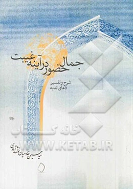 جمال حضور در آیینه غیبت: شرح و تفسیر دعای ندبه