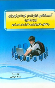 آسیب‌شناسی اینترنت در کودک و نوجوان "ویژه والدین": راهنمای جامع پدران و مادران در عصر نوین