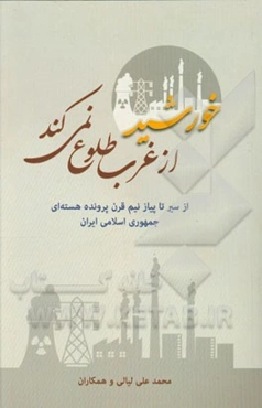 خورشید از غرب طلوع نمی‌کند: از سیر تا پیاز نیم قرن پرونده هسته‌ای جمهوری اسلامی ایران
