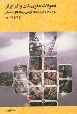 تحولات حقوق نفت و گاز ایران در ارتباط با قراردادها، قوانین و نهادهای حقوقی (از آغاز تا امروز)