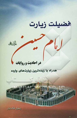 فضیلت زیارت امام حسین (ع) در احادیث و روایات: همراه با زبده‌ترین زیارت‌های وارده