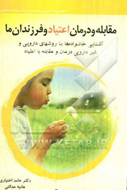 مقابله و درمان اعتیاد و فرزندان ما: آشنایی خانواده‌ها با روشهای دارویی و غیردارویی درمان و مقابله با اعتیاد