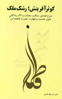 کوثر آفرینش؛ رشک ملک (شرح فضائل، مناقب، مصائب و آلام زندگانی بانوی عصمت و طهارت حضرت فاطمه "س")