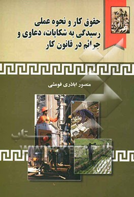 حقوق کار و نحوه عملی رسیدگی به شکایات، دعاوی و جرائم در قانون کار، همراه با: آراء وحدت رویه دیوان عدالت اداری و آئین‌نامه‌ها، بخشنامه‌ها و دستورالعمل‌