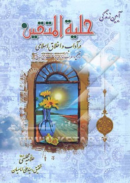 آیین زندگی حلیه‌المتقین در آداب و اخلاق اسلامی با تصحیح و اعراب‌گذاری و استخراج منابع