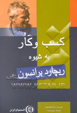 کسب و کار به شیوه ریچارد برانسون: همراه با 10 رمز موفقیت بزرگترین سازنده مارک دنیا