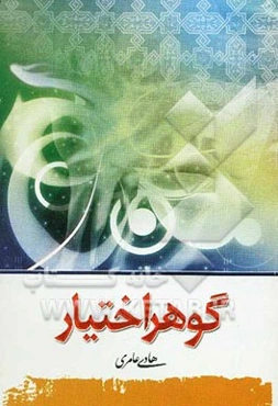 گوهر اختیار: بحث پیرامون: قضاء و قدر، جبر و تفویض، امر بین آمرین، بداء، توحید افعالی و ... در پرتو آیات و روایات