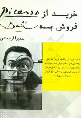 خرید از پیکاسو، فروش به دالی: راهنمای قدم به قدم کسب مهارت،‌ راه‌اندازی کسب و کار در هنرهای تجسمی ...