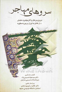 سروهای مهاجر: مروری بر علل و آثار مهاجرت علمای جبل عامل به ایران در دوره‌ی صفویه