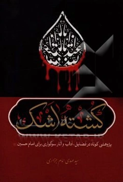 کشته اشک: پژوهشی کوتاه در فضایل، آداب و آثار سوگواری برای امام حسین (ع)