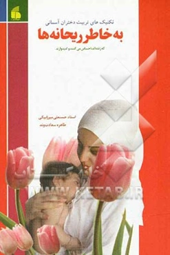 به خاطر ریحانه‌ها که زنده‌اند، احساس می‌کنند و امیدوارند: تکنیک‌های تربیت دختران آسمانی