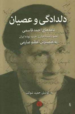 دلدادگی و عصیان: نامه‌های احمد قاسمی عضو کمیته مرکزی حزب توده ایران به همسرش اعظم صارمی