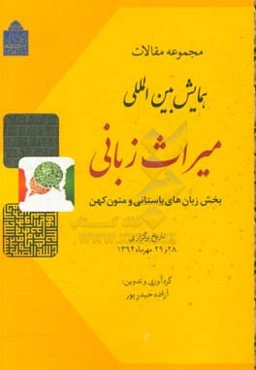مجموعه مقالات همایش بین‌المللی میراث زبانی (بخش زبان‌های باستانی و متون کهن) تاریخ برگزاری 28 و 29 مهرماه 1394