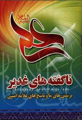 ناگفته‌های غدیر: پرسشهای ما و پاسخهای علامه امینی