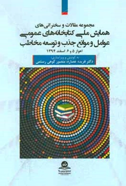 مجموعه مقالات و سخنرانی‌های همایش ملی کتابخانه‌های عمومی عوامل و موانع جذب و توسعه مخاطب اهواز 5 و 6 اسفند 1394