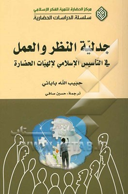 جدلیه النظر و العمل فی التاسیس الاسلامی لالهیات الحضاره