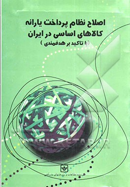 اصلاح نظام پرداخت یارانه کالاهای اساسی در ایران (با تاکید بر هدفمندی