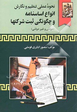 نحوه عملی تنظیم و نگارش انواع اساسنامه و چگونگی ثبت شرکتها (دولتی و غیردولتی