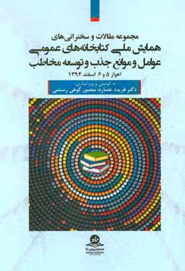 مجموعه مقالات و سخنرانی‌های همایش ملی کتابخانه‌های عمومی عوامل و موانع جذب و توسعه مخاطب اهواز 5 و 6 اسفند 1394