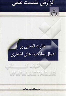 گزارش نشست علمی نظارت قضایی بر اعمال صلاحیت‌های اختیاری