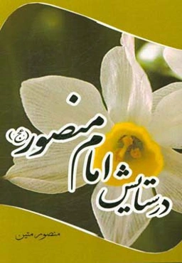 در ستایش امام منصور (عج): مجموعه اشعاری به پیشواز و پابوس بقیه‌الله الاعظم، مولانا حضرت مهدی صاحب‌الزمان (عج)