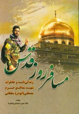 مسافر روز قدس: زندگی‌نامه و خاطرات شهید مدافع حرم مصطفی (ابوذر) سلطانی