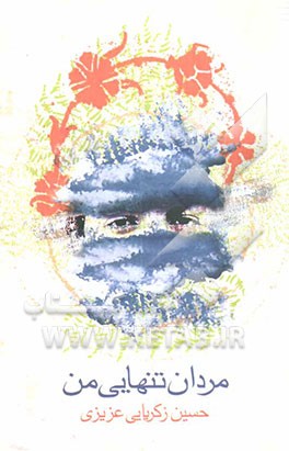 مردان تنهایی من: بر اساس خاطراتی از سرداران شهید لشکر ویژه 25 کربلا و لشکر 17 علی بن ابیطالب (ع