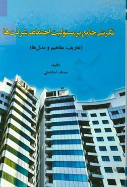 نگرشی جامع بر مسئولیت اجتماعی شرکت‌ها (تعاریف، مفاهیم و مدل‌ها)