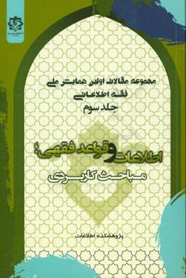 مجموعه مقالات اولین همایش ملی فقه اطلاعاتی: اطلاعات و قواعد فقهی، مباحث کاربردی