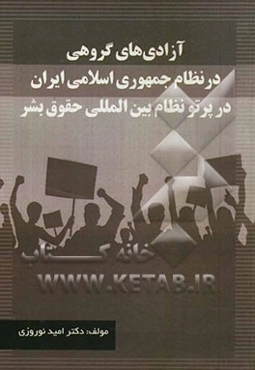 آزادی‌های گروهی در نظام جمهوری اسلامی ایران در پرتو نظام بین‌المللی حقوق بشر