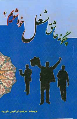 چگونه عاشق شغل خود شویم؟