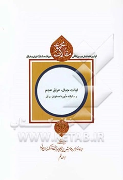 مجموعه مقالات اولین همایش بین‌المللی میراث مشترک ایران و عراق: ایالت جبال، عراق عجم و جایگاه خوره اصفهان در آن