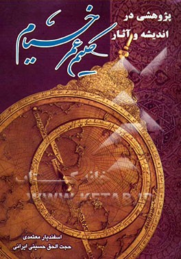 پژوهشی در اندیشه و آثار حکیم عمر خیام نیشابوری - فیلسوف، ریاضیدان، اخترشناس و شاعر بزرگ ایرانی