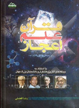 قرآن، علم، اعجاز: با استناد به دیدگاه‌ها و آثار پژوهشگران و دانشمندان بزرگ جهان